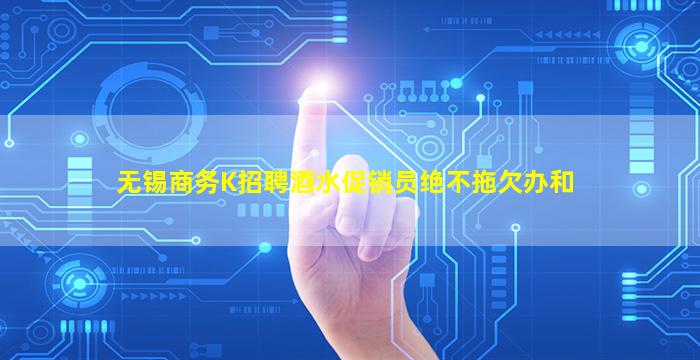 无锡商务K招聘酒水促销员绝不拖欠办和
